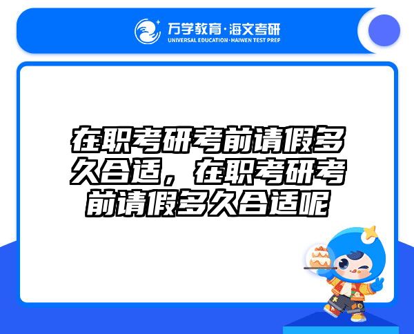 在職考研考前請假多久合適，在職考研考前請假多久合適呢