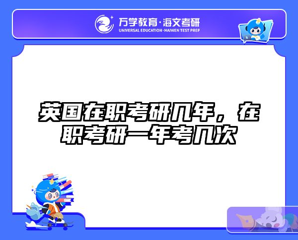 英國(guó)在職考研幾年，在職考研一年考幾次