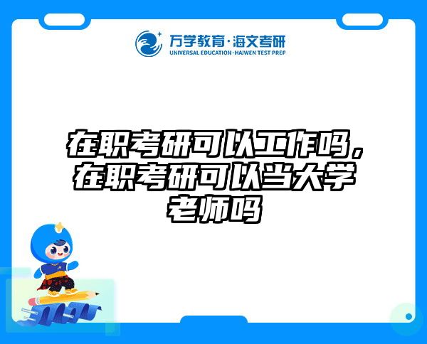 在職考研可以工作嗎,在職考研可以當(dāng)大學(xué)老師嗎