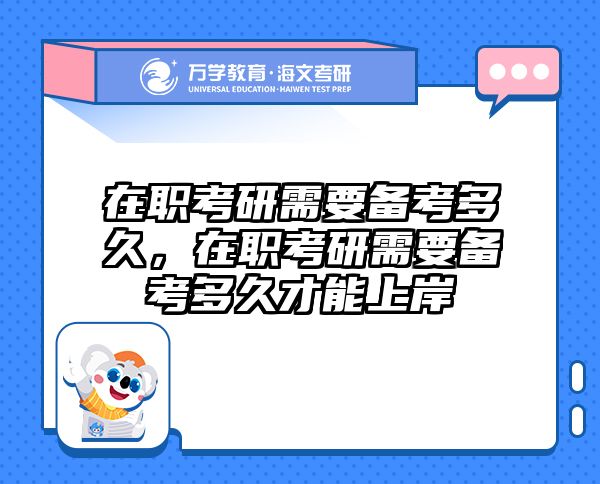 在職考研需要備考多久，在職考研需要備考多久才能上岸