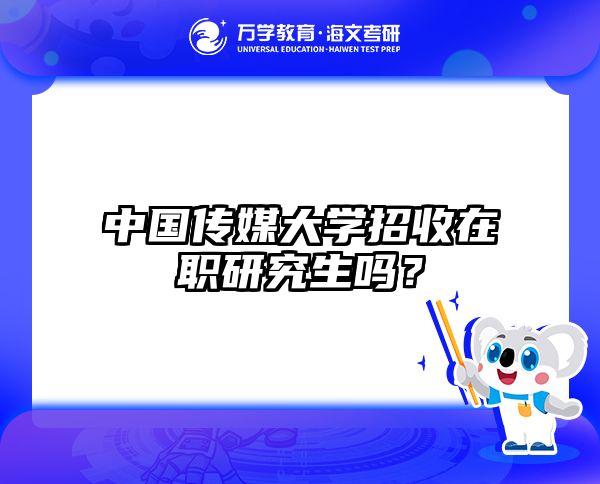 中國傳媒大學(xué)招收在職研究生嗎？