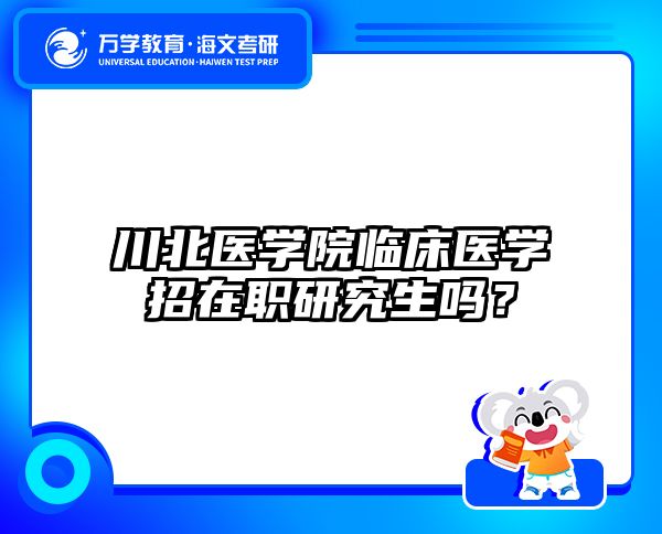 川北醫(yī)學院臨床醫(yī)學招在職研究生嗎？