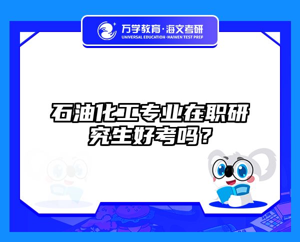 石油化工專業(yè)在職研究生好考嗎？