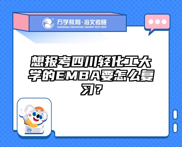 想報(bào)考四川輕化工大學(xué)的EMBA要怎么復(fù)習(xí)？