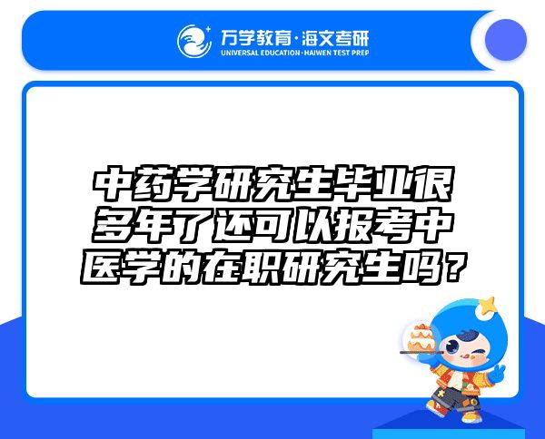 中藥學(xué)研究生畢業(yè)很多年了還可以報(bào)考中醫(yī)學(xué)的在職研究生嗎？