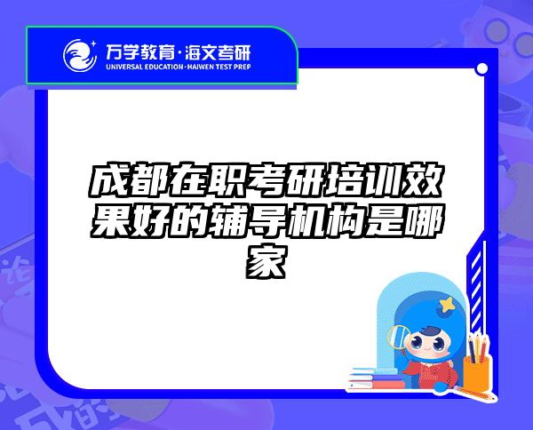 成都在職考研培訓(xùn)效果好的輔導(dǎo)機(jī)構(gòu)是哪家
