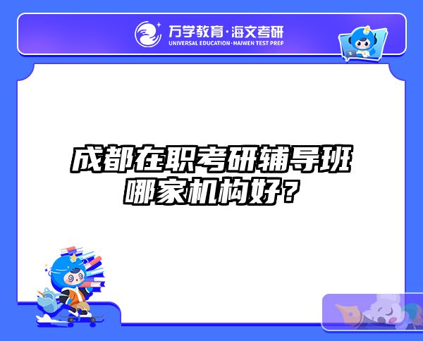 成都在職考研輔導班哪家機構(gòu)好？