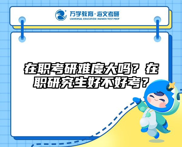在職考研難度大嗎？在職研究生好不好考？